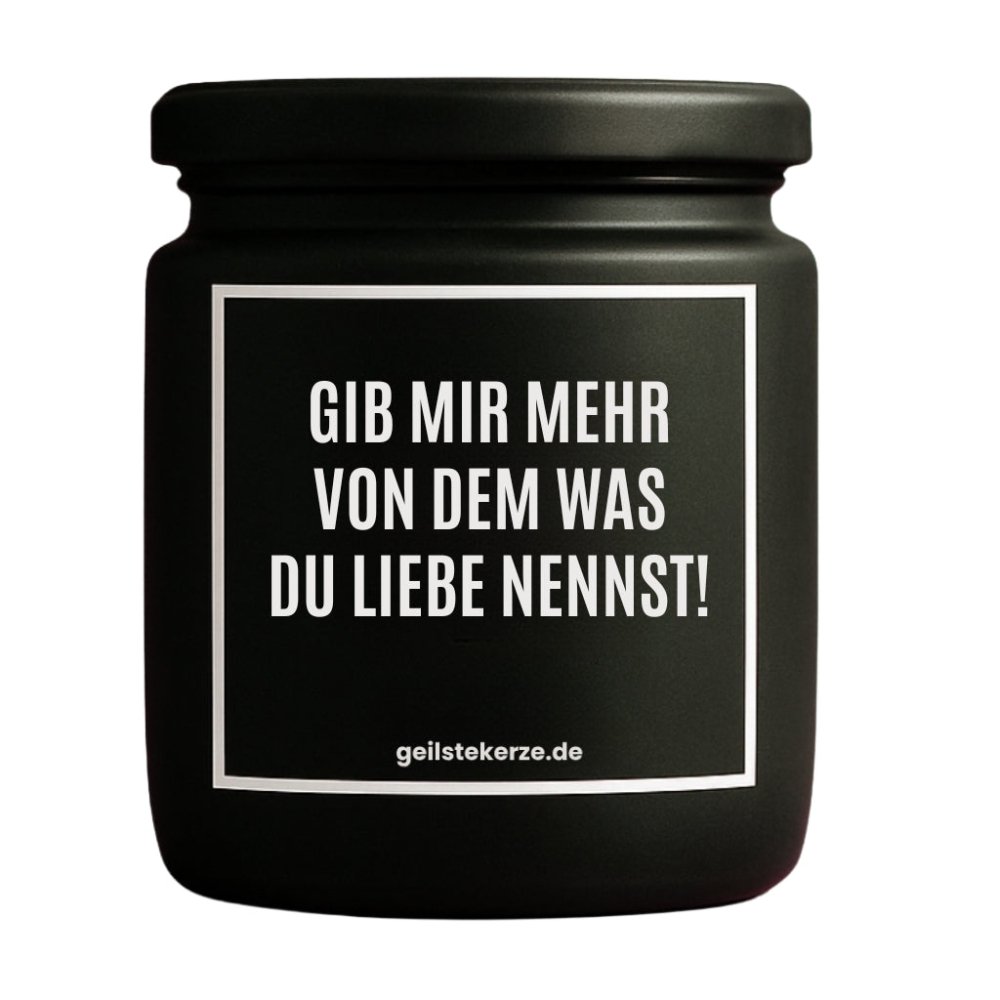 Duftkerze mit Spruch von geilstekerze ist der neue Geschenketrend. Diese witzige Kerze Vegane Bio-Kerze mit Spruch – GIB MIR MEHR VON DEM WAS DU LIEBE NENNST! brennt mega lange sagenhafte 80 Stunde, hochwertige ätherische Öle schaffen beste Duftverteilung. Mit 1400 lustigen Sprüchen perfekt zum Verschenken. Handgemacht in Deutschland von geilstekerze.de -Die beste Duftkerze die du kaufen kannst.