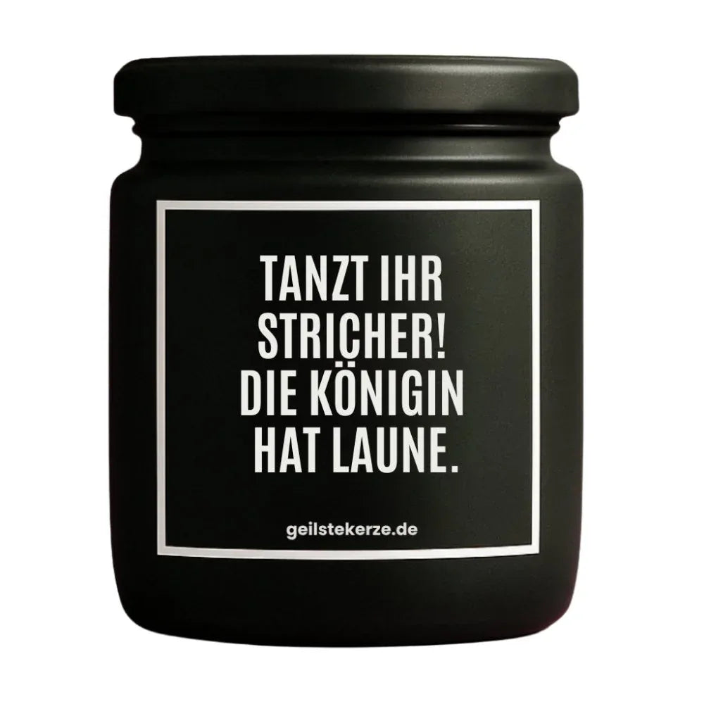 Duftkerze mit Spruch von geilstekerze ist der neue Geschenketrend. Diese witzige Kerze Vegane Bio-Kerze mit Spruch – TANZT IHR STRICHER! DIE KÖNIGIN HAT LAUNE. brennt mega lange sagenhafte 80 Stunde, hochwertige ätherische Öle schaffen beste Duftverteilung. Mit 1400 lustigen Sprüchen perfekt zum Verschenken. Handgemacht in Deutschland von geilstekerze.de -Die beste Duftkerze die du kaufen kannst.