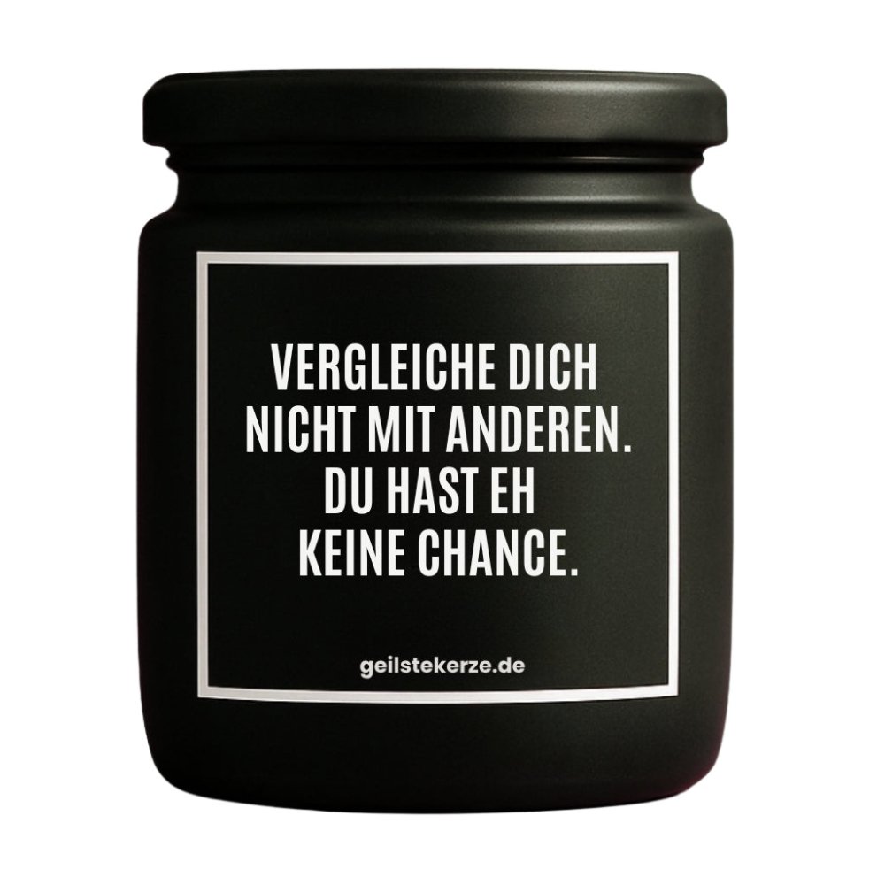 Duftkerze mit Spruch von geilstekerze ist der neue Geschenketrend. Diese witzige Kerze Vegane Bio-Kerze mit Spruch – VERGLEICHE DICH NICHT MIT ANDERN. DU HAST EH KEINE CHANCE. brennt mega lange sagenhafte 80 Stunde, hochwertige ätherische Öle schaffen beste Duftverteilung. Mit 1400 lustigen Sprüchen perfekt zum Verschenken. Handgemacht in Deutschland von geilstekerze.de -Die beste Duftkerze die du kaufen kannst.