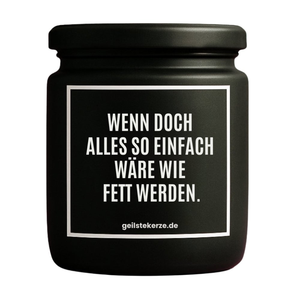 Duftkerze mit Spruch von geilstekerze ist der neue Geschenketrend. Diese witzige Kerze Vegane Bio-Kerze mit Spruch – WENN DOCH ALLES SO EINFACH WÄRE WIE FETT WERDEN. brennt mega lange sagenhafte 80 Stunde, hochwertige ätherische Öle schaffen beste Duftverteilung. Mit 1400 lustigen Sprüchen perfekt zum Verschenken. Handgemacht in Deutschland von geilstekerze.de -Die beste Duftkerze die du kaufen kannst.