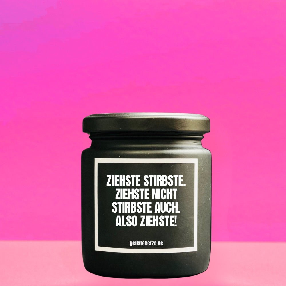Duftkerze mit Spruch von geilstekerze ist der neue Geschenketrend. Diese witzige Kerze Vegane Bio-Kerze mit Spruch – ZIEHSTE STIRBSTE. ZIEHSTE NICHT STIRBSTE AUCH. ALSO ZIEHSTE brennt mega lange sagenhafte 80 Stunde, hochwertige ätherische Öle schaffen beste Duftverteilung. Mit 1400 lustigen Sprüchen perfekt zum Verschenken. Handgemacht in Deutschland von geilstekerze.de -Die beste Duftkerze die du kaufen kannst.