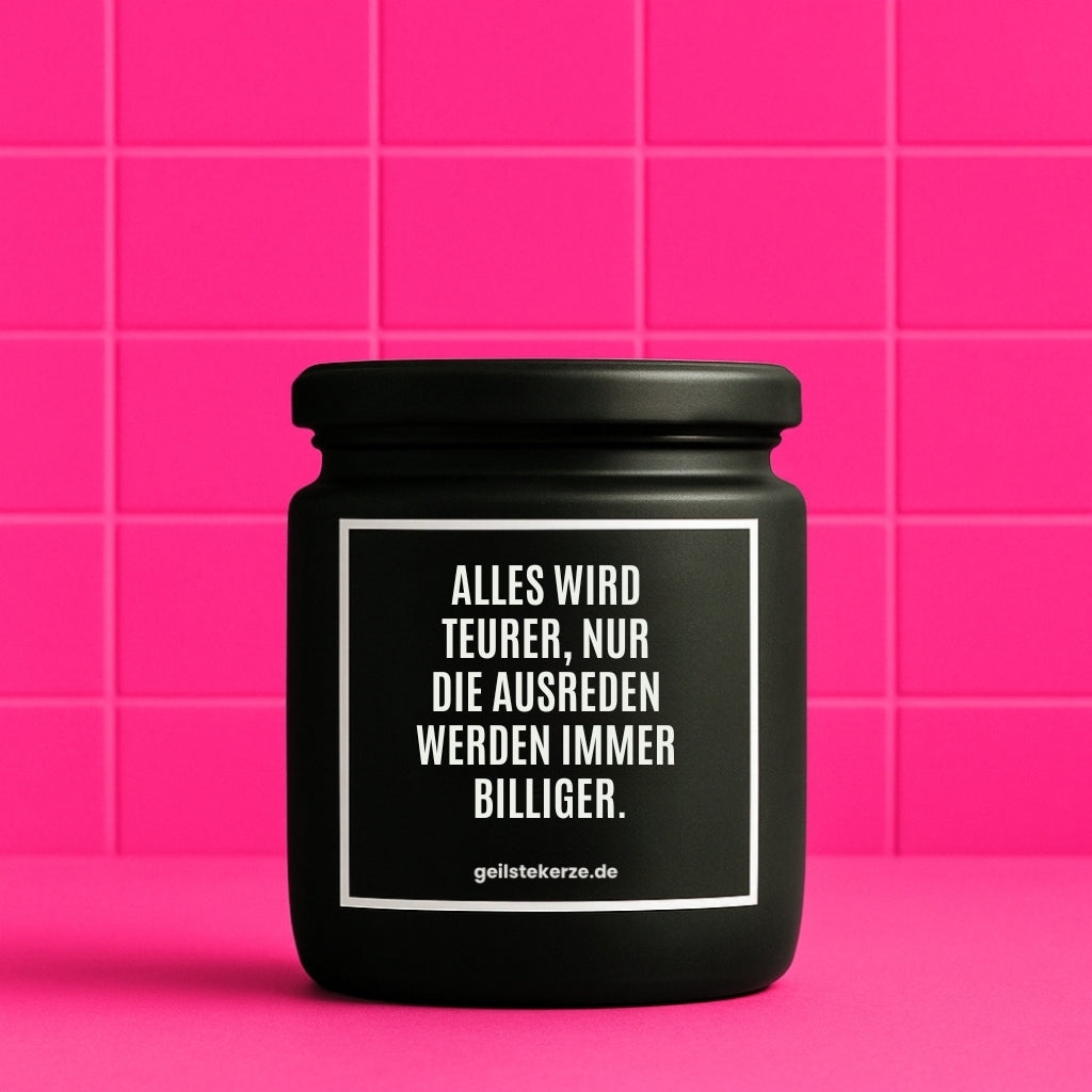 Duftkerze mit Spruch von geilstekerze ist der neue Geschenketrend. Diese witzige Kerze Vegane Bio-Kerze mit Spruch – ALLES WIRD TEURER, NUR DIE AUSREDEN WERDEN IMMER BILLIGER. brennt mega lange sagenhafte 80 Stunde, hochwertige ätherische Öle schaffen beste Duftverteilung. Mit 1400 lustigen Sprüchen perfekt zum Verschenken. Handgemacht in Deutschland von geilstekerze.de -Die beste Duftkerze die du kaufen kannst.