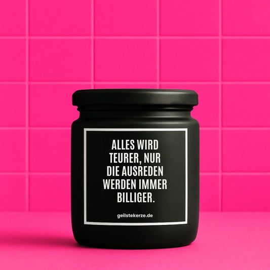 Duftkerze mit Spruch von geilstekerze ist der neue Geschenketrend. Diese witzige Kerze Vegane Bio-Kerze mit Spruch – ALLES WIRD TEURER, NUR DIE AUSREDEN WERDEN IMMER BILLIGER. brennt mega lange sagenhafte 80 Stunde, hochwertige ätherische Öle schaffen beste Duftverteilung. Mit 1400 lustigen Sprüchen perfekt zum Verschenken. Handgemacht in Deutschland von geilstekerze.de -Die beste Duftkerze die du kaufen kannst.