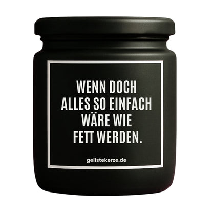 Erste von künstlicher Intelligenz kreierte Vegane Bio-Kerze mit Spruch – WENN DOCH ALLES SO EINFACH WÄRE WIE FETT WERDEN. Mega lange Brenndauer von 80 Stunde, hochwertige ätherische Öle schaffen beste Duftverteilung. Mit 1400 lustigen Sprüchen perfekt zum Verschenken. Handgemacht in Deutschland von geilstekerze.de -Die beste Duftkerze die du kaufen kannst.