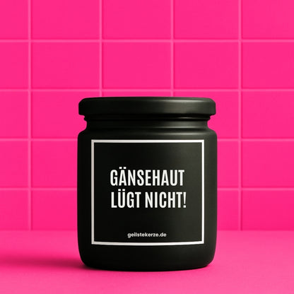 Duftkerze mit Spruch von geilstekerze ist der neue Geschenketrend. Diese witzige Kerze Vegane Bio-Kerze mit Spruch – GÄNSEHAUT LÜGT NICHT! brennt mega lange sagenhafte 80 Stunde, hochwertige ätherische Öle schaffen beste Duftverteilung. Mit 1400 lustigen Sprüchen perfekt zum Verschenken. Handgemacht in Deutschland von geilstekerze.de -Die beste Duftkerze die du kaufen kannst.