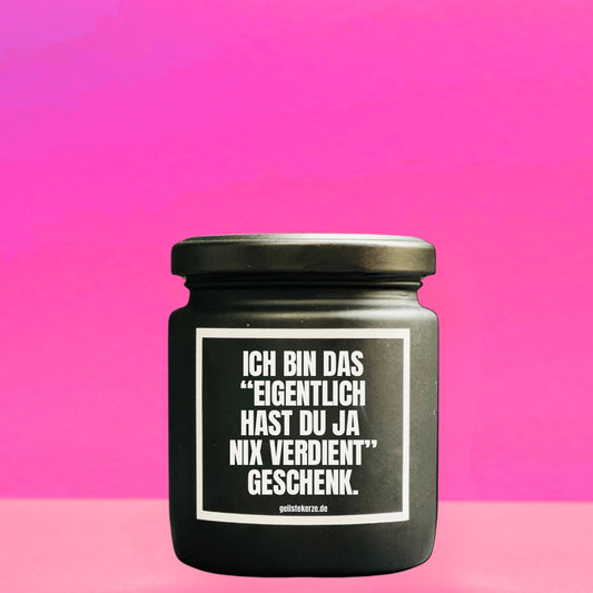 Duftkerze | ICH BIN DAS „EIGENTLICH HAST DU JA NIX VERDIENT“ GESCHENK.