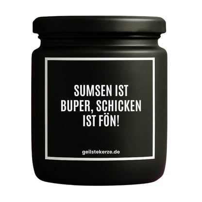 Duftkerze mit Spruch von geilstekerze ist der neue Geschenketrend. Diese witzige Kerze Vegane Bio-Kerze mit Spruch – SUMSEN IST BUPER SCHICKEN IST FÖN! brennt mega lange sagenhafte 80 Stunde, hochwertige ätherische Öle schaffen beste Duftverteilung. Mit 1400 lustigen Sprüchen perfekt zum Verschenken. Handgemacht in Deutschland von geilstekerze.de -Die beste Duftkerze die du kaufen kannst.