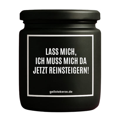 Erste von künstlicher Intelligenz kreierte Vegane Bio-Kerze mit Spruch – LASS MICH, ICH MUSS MICH DA JETZT REINSTEIGERN! Mega lange Brenndauer von 80 Stunde, hochwertige ätherische Öle schaffen beste Duftverteilung. Mit 1400 lustigen Sprüchen perfekt zum Verschenken. Handgemacht in Deutschland von geilstekerze.de -Die beste Duftkerze die du kaufen kannst.