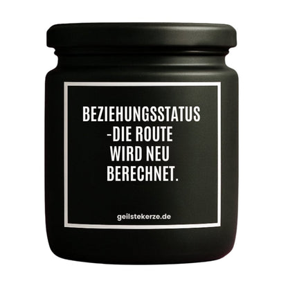 Duftkerze mit Spruch von geilstekerze ist der neue Geschenketrend. Diese witzige Kerze Vegane Bio-Kerze mit Spruch – BEZIEHUNGSSTATUS -DIE ROUTE WIRD NEU BERECHNET. brennt mega lange sagenhafte 80 Stunde, hochwertige ätherische Öle schaffen beste Duftverteilung. Mit 1400 lustigen Sprüchen perfekt zum Verschenken. Handgemacht in Deutschland von geilstekerze.de -Die beste Duftkerze die du kaufen kannst.
