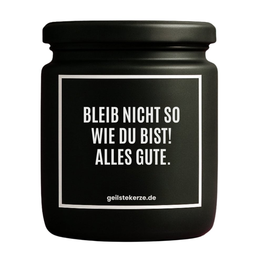 Duftkerze mit Spruch von geilstekerze ist der neue Geschenketrend. Diese witzige Kerze Vegane Bio-Kerze mit Spruch – BLEIB NICHT SO WIE DU BIST! ALLES GUTE. brennt mega lange sagenhafte 80 Stunde, hochwertige ätherische Öle schaffen beste Duftverteilung. Mit 1400 lustigen Sprüchen perfekt zum Verschenken. Handgemacht in Deutschland von geilstekerze.de -Die beste Duftkerze die du kaufen kannst.