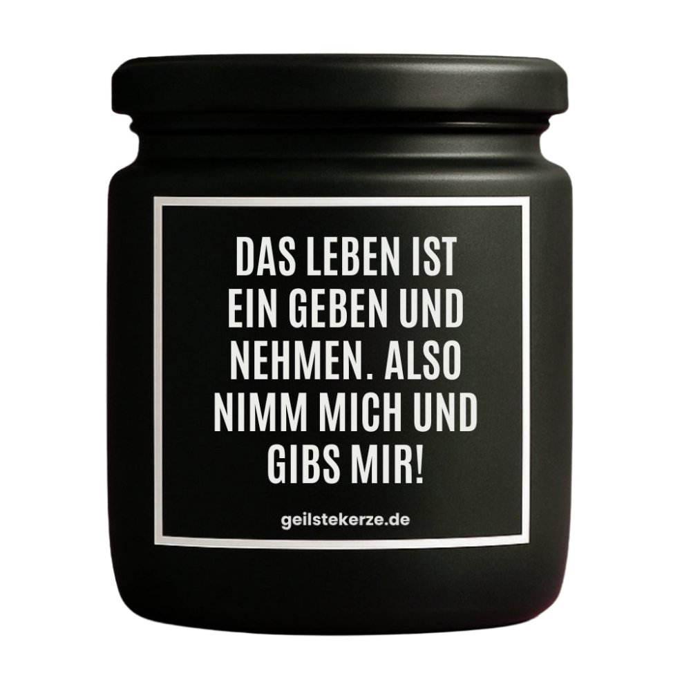 Duftkerze mit Spruch von geilstekerze ist der neue Geschenketrend. Diese witzige Kerze Vegane Bio-Kerze mit Spruch – DAS LEBEN IST EIN GEBEN UND NEHMEN. ALSO NIMM MICH UND GIBS MIR brennt mega lange sagenhafte 80 Stunde, hochwertige ätherische Öle schaffen beste Duftverteilung. Mit 1400 lustigen Sprüchen perfekt zum Verschenken. Handgemacht in Deutschland von geilstekerze.de -Die beste Duftkerze die du kaufen kannst.