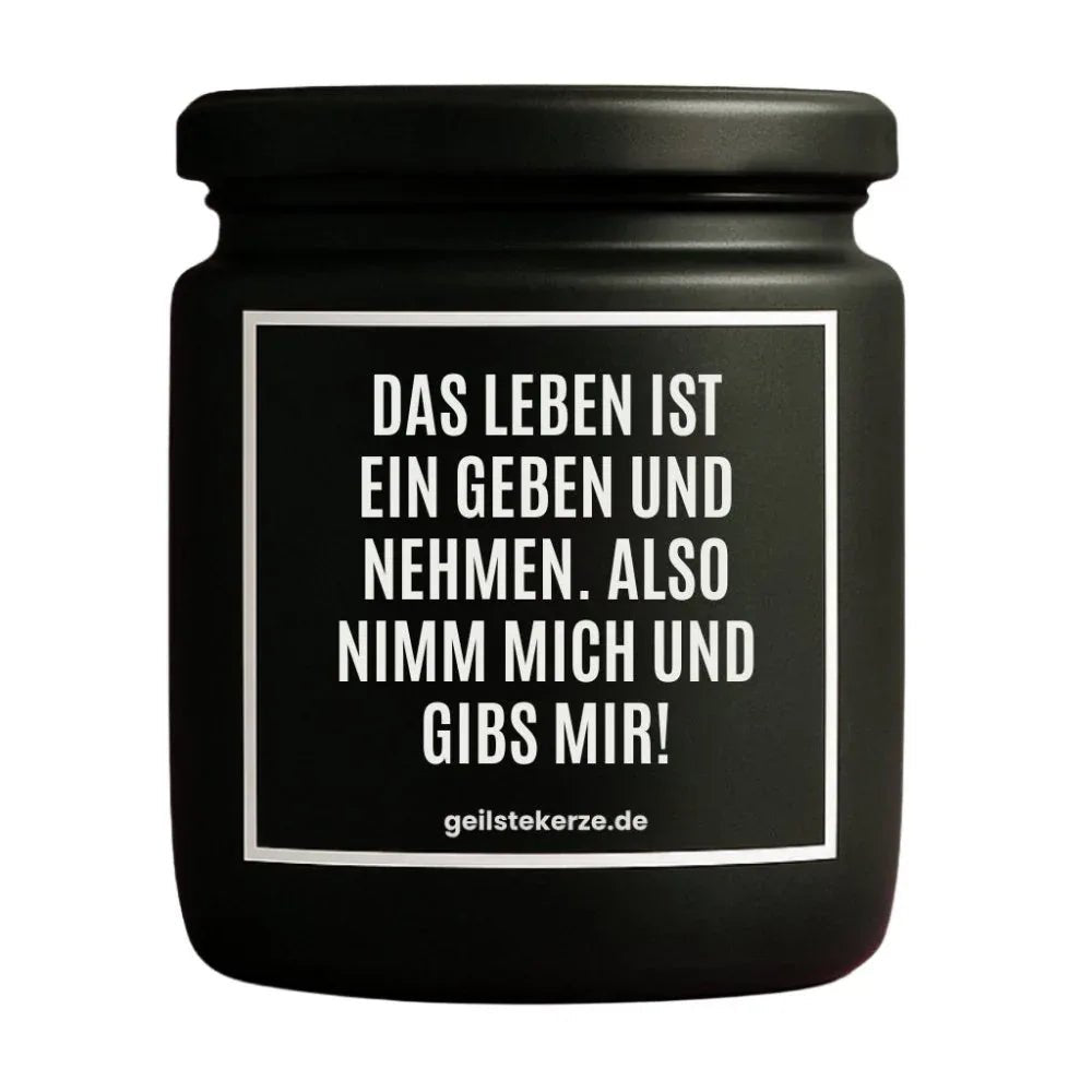 Duftkerze mit Spruch von geilstekerze ist der neue Geschenketrend. Diese witzige Kerze Vegane Bio-Kerze mit Spruch – DAS LEBEN IST EIN GEBEN UND NEHMEN. ALSO NIMM MICH UND GIBS MIR brennt mega lange sagenhafte 80 Stunde, hochwertige ätherische Öle schaffen beste Duftverteilung. Mit 1400 lustigen Sprüchen perfekt zum Verschenken. Handgemacht in Deutschland von geilstekerze.de -Die beste Duftkerze die du kaufen kannst.