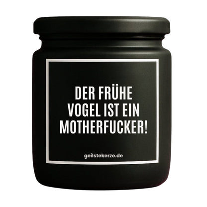 Duftkerze mit Spruch von geilstekerze ist der neue Geschenketrend. Diese witzige Kerze Vegane Bio-Kerze mit Spruch – DER FRÜHE VOGEL IST EIN MOTHERFUCKER! brennt mega lange sagenhafte 80 Stunde, hochwertige ätherische Öle schaffen beste Duftverteilung. Mit 1400 lustigen Sprüchen perfekt zum Verschenken. Handgemacht in Deutschland von geilstekerze.de -Die beste Duftkerze die du kaufen kannst.