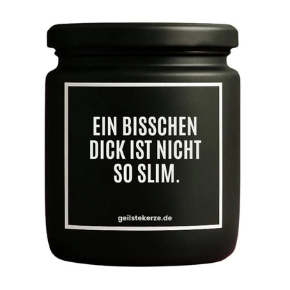 Duftkerze mit Spruch von geilstekerze ist der neue Geschenketrend. Diese witzige Kerze Vegane Bio-Kerze mit Spruch – EIN BISSCHEN DICK IST NICHT SO SLIM. brennt mega lange sagenhafte 80 Stunde, hochwertige ätherische Öle schaffen beste Duftverteilung. Mit 1400 lustigen Sprüchen perfekt zum Verschenken. Handgemacht in Deutschland von geilstekerze.de -Die beste Duftkerze die du kaufen kannst.