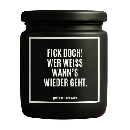 Duftkerze mit Spruch von geilstekerze ist der neue Geschenketrend. Diese witzige Kerze Vegane Bio-Kerze mit Spruch – FICK DOCH! WER WEISS WANN‘S WIEDER GEHT. brennt mega lange sagenhafte 80 Stunde, hochwertige ätherische Öle schaffen beste Duftverteilung. Mit 1400 lustigen Sprüchen perfekt zum Verschenken. Handgemacht in Deutschland von geilstekerze.de -Die beste Duftkerze die du kaufen kannst.