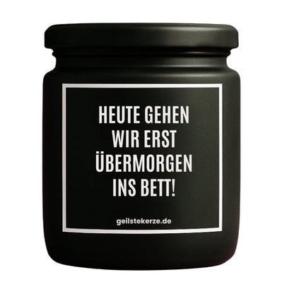 Duftkerze mit Spruch von geilstekerze ist der neue Geschenketrend. Diese witzige Kerze Vegane Bio-Kerze mit Spruch – HEUTE GEHEN WIR ERST ÜBERMORGEN INS BETT! brennt mega lange sagenhafte 80 Stunde, hochwertige ätherische Öle schaffen beste Duftverteilung. Mit 1400 lustigen Sprüchen perfekt zum Verschenken. Handgemacht in Deutschland von geilstekerze.de -Die beste Duftkerze die du kaufen kannst.
