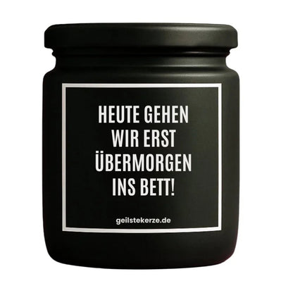 Duftkerze mit Spruch von geilstekerze ist der neue Geschenketrend. Diese witzige Kerze Vegane Bio-Kerze mit Spruch – HEUTE GEHEN WIR ERST ÜBERMORGEN INS BETT! brennt mega lange sagenhafte 80 Stunde, hochwertige ätherische Öle schaffen beste Duftverteilung. Mit 1400 lustigen Sprüchen perfekt zum Verschenken. Handgemacht in Deutschland von geilstekerze.de -Die beste Duftkerze die du kaufen kannst.