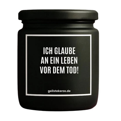 Duftkerze mit Spruch von geilstekerze ist der neue Geschenketrend. Diese witzige Kerze Vegane Bio-Kerze mit Spruch – ICH GLAUBE AN EIN LEBEN VOR DEM TOD! brennt mega lange sagenhafte 80 Stunde, hochwertige ätherische Öle schaffen beste Duftverteilung. Mit 1400 lustigen Sprüchen perfekt zum Verschenken. Handgemacht in Deutschland von geilstekerze.de -Die beste Duftkerze die du kaufen kannst.