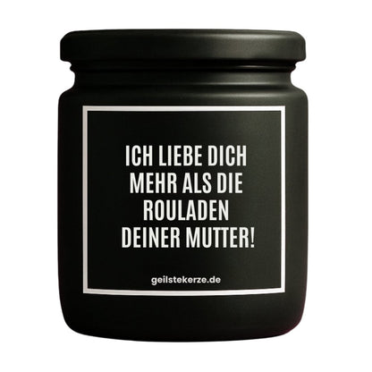 Duftkerze mit Spruch von geilstekerze ist der neue Geschenketrend. Diese witzige Kerze Vegane Bio-Kerze mit Spruch – ICH LIEBE DICH MEHR ALS DIE ROULADEN DEINER MUTTER! brennt mega lange sagenhafte 80 Stunde, hochwertige ätherische Öle schaffen beste Duftverteilung. Mit 1400 lustigen Sprüchen perfekt zum Verschenken. Handgemacht in Deutschland von geilstekerze.de -Die beste Duftkerze die du kaufen kannst.