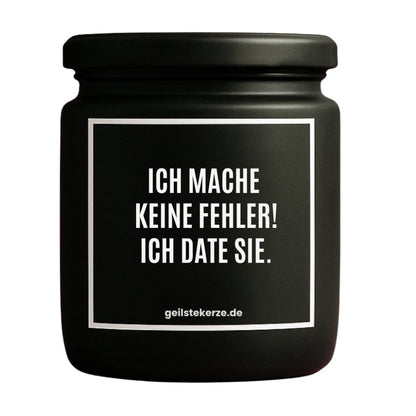 Duftkerze mit Spruch von geilstekerze ist der neue Geschenketrend. Diese witzige Kerze Vegane Bio-Kerze mit Spruch – ICH MACHE KEINE FEHLER! ICH DATE SIE. brennt mega lange sagenhafte 80 Stunde, hochwertige ätherische Öle schaffen beste Duftverteilung. Mit 1400 lustigen Sprüchen perfekt zum Verschenken. Handgemacht in Deutschland von geilstekerze.de -Die beste Duftkerze die du kaufen kannst.