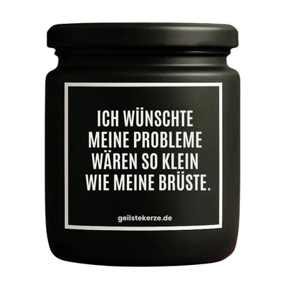 Duftkerze mit Spruch von geilstekerze ist der neue Geschenketrend. Diese witzige Kerze Vegane Bio-Kerze mit Spruch – ICH WÜNSCHTE MEINE PROBLEME WÄREN SO KLEIN WIE MEINE BRÜSTE. brennt mega lange sagenhafte 80 Stunde, hochwertige ätherische Öle schaffen beste Duftverteilung. Mit 1400 lustigen Sprüchen perfekt zum Verschenken. Handgemacht in Deutschland von geilstekerze.de -Die beste Duftkerze die du kaufen kannst.