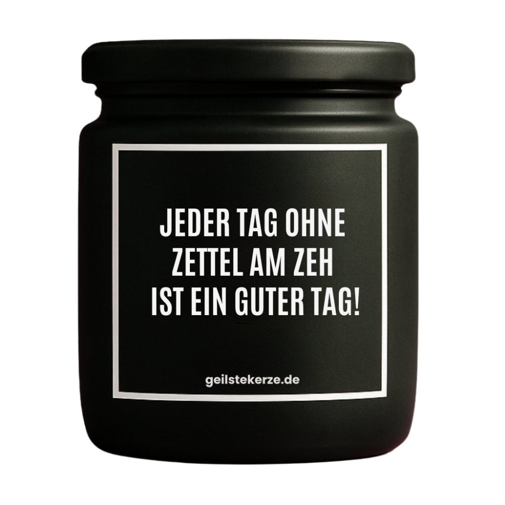Duftkerze mit Spruch von geilstekerze ist der neue Geschenketrend. Diese witzige Kerze Vegane Bio-Kerze mit Spruch – JEDER TAG OHNE ZETTEL AM ZEH IST EIN GUTER TAG! brennt mega lange sagenhafte 80 Stunde, hochwertige ätherische Öle schaffen beste Duftverteilung. Mit 1400 lustigen Sprüchen perfekt zum Verschenken. Handgemacht in Deutschland von geilstekerze.de -Die beste Duftkerze die du kaufen kannst.