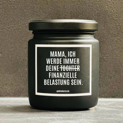 Duftkerze mit Spruch von geilstekerze ist der neue Geschenketrend. Diese witzige Kerze Vegane Bio-Kerze mit Spruch – MAMA, ICH WERDE IMMER DEINE FINANZIELLE BELASTUNG SEIN brennt mega lange sagenhafte 80 Stunde, hochwertige ätherische Öle schaffen beste Duftverteilung. Mit 1400 lustigen Sprüchen perfekt zum Verschenken. Handgemacht in Deutschland von geilstekerze.de -Die beste Duftkerze die du kaufen kannst.