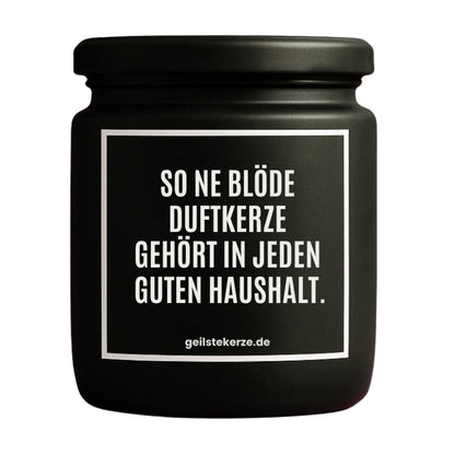 Duftkerze mit Spruch von geilstekerze ist der neue Geschenketrend. Diese witzige Kerze Vegane Bio-Kerze mit Spruch – SO NE BLÖDE DUFTKERZE GEHÖRT IN JEDEN GUTEN HAUSHALT. brennt mega lange sagenhafte 80 Stunde, hochwertige ätherische Öle schaffen beste Duftverteilung. Mit 1400 lustigen Sprüchen perfekt zum Verschenken. Handgemacht in Deutschland von geilstekerze.de -Die beste Duftkerze die du kaufen kannst.