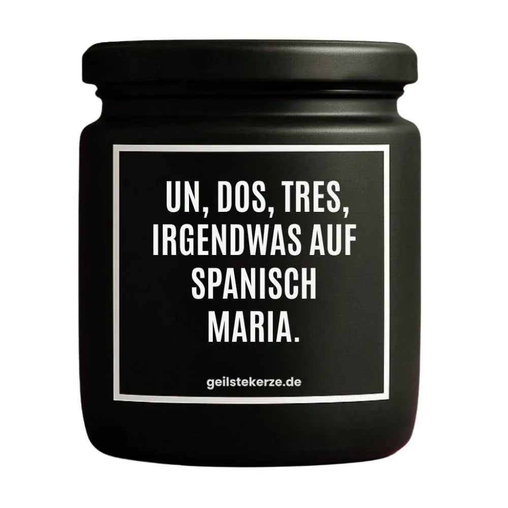 Duftkerze mit Spruch von geilstekerze ist der neue Geschenketrend. Diese witzige Kerze Vegane Bio-Kerze mit Spruch – UN DOS, TRES, IRGENDWAS AUF SPANISCH MARIA. brennt mega lange sagenhafte 80 Stunde, hochwertige ätherische Öle schaffen beste Duftverteilung. Mit 1400 lustigen Sprüchen perfekt zum Verschenken. Handgemacht in Deutschland von geilstekerze.de -Die beste Duftkerze die du kaufen kannst.