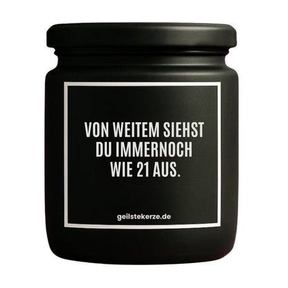 Duftkerze mit Spruch von geilstekerze ist der neue Geschenketrend. Diese witzige Kerze Vegane Bio-Kerze mit Spruch – VON WEITEM SIEHST DU IMMERNOCH WIE 21 AUS. brennt mega lange sagenhafte 80 Stunde, hochwertige ätherische Öle schaffen beste Duftverteilung. Mit 1400 lustigen Sprüchen perfekt zum Verschenken. Handgemacht in Deutschland von geilstekerze.de -Die beste Duftkerze die du kaufen kannst.